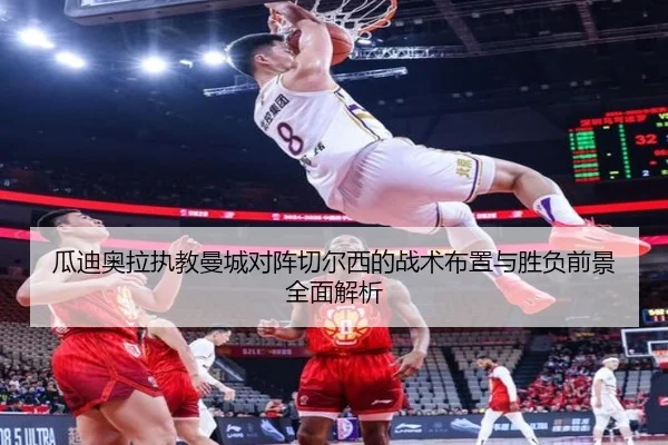 瓜迪奥拉执教曼城对阵切尔西的战术布置与胜负前景全面解析